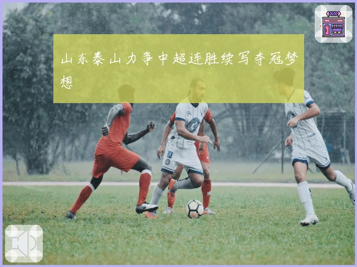 山东泰山力争中超连胜续写夺冠梦想