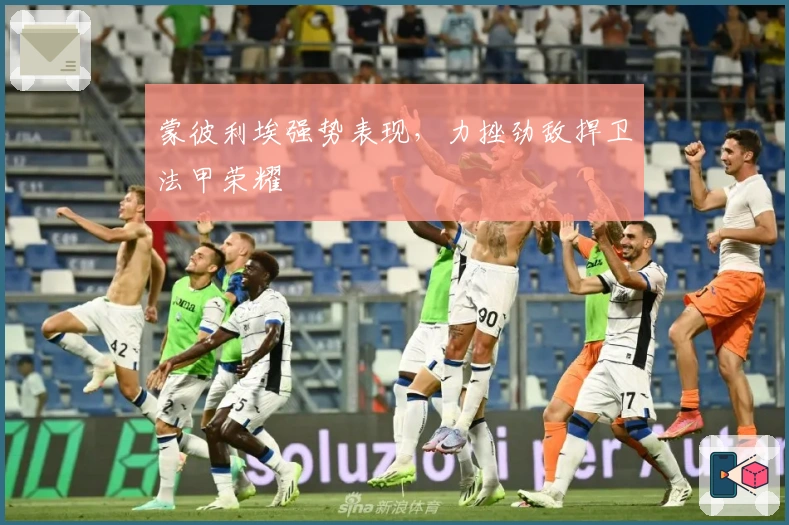 蒙彼利埃强势表现,力挫劲敌捍卫法甲荣耀