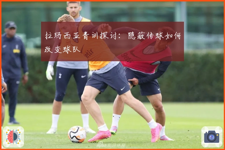 拉玛西亚青训探讨：隐蔽传球如何改变球队