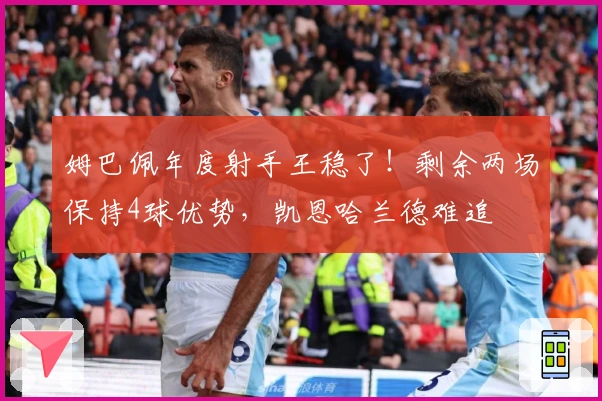 姆巴佩年度射手王稳了！剩余两场保持4球优势，凯恩哈兰德难追