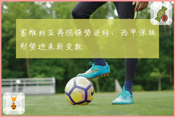 塞维利亚再现强势逆转，西甲保级形势迎来新变数