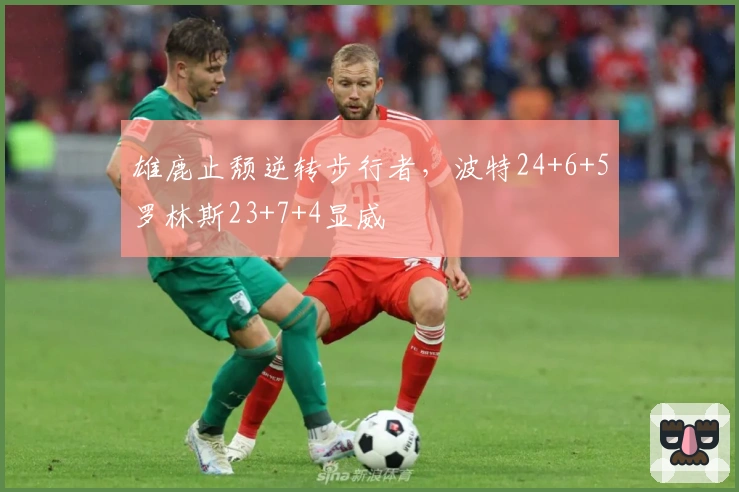 雄鹿止颓逆转步行者，波特24+6+5罗林斯23+7+4显威