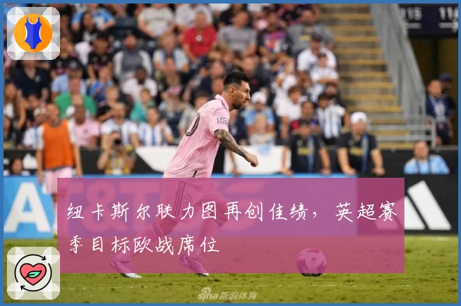 纽卡斯尔联力图再创佳绩，英超赛季目标欧战席位