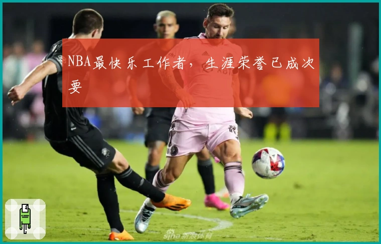 NBA最快乐工作者，生涯荣誉已成次要