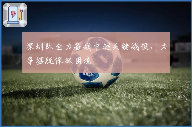 深圳队全力备战中超关键战役，力争摆脱保级困境